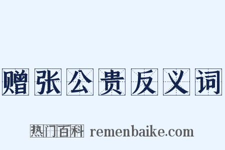 赠张公贵反义词是什么意思的图片